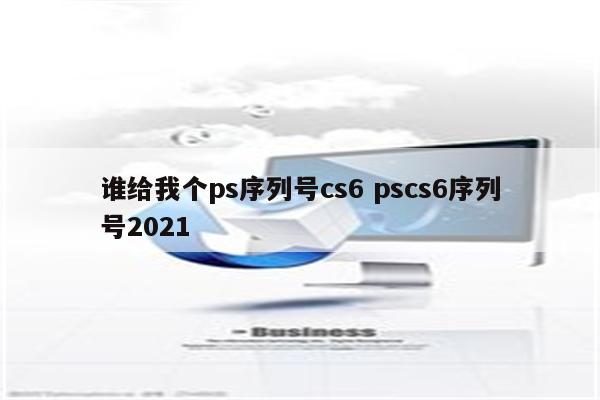 谁给我个ps序列号cs6 pscs6序列号2021