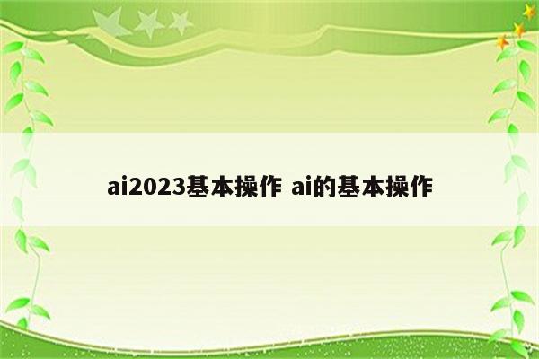 ai2023基本操作 ai的基本操作