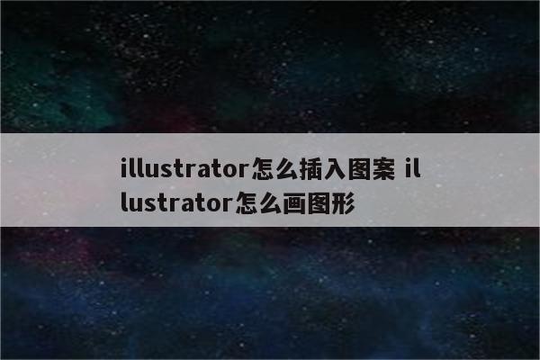 illustrator怎么插入图案 illustrator怎么画图形