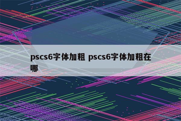 pscs6字体加粗 pscs6字体加粗在哪