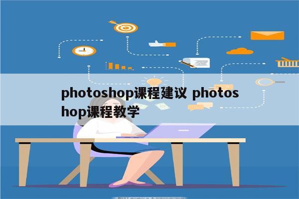 photoshop课程建议 photoshop课程教学