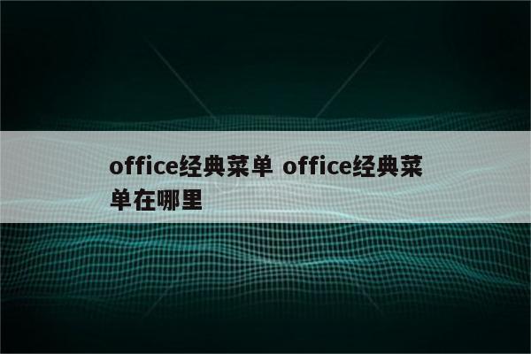 office经典菜单 office经典菜单在哪里