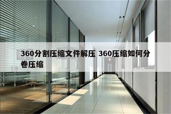 360分割压缩文件解压 360压缩如何分卷压缩