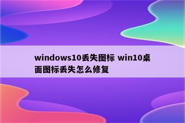 windows10丢失图标 win10桌面图标丢失怎么修复