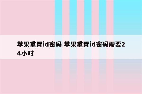 苹果重置id密码 苹果重置id密码需要24小时