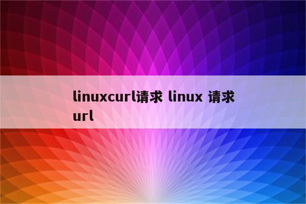 linuxcurl请求 linux 请求url