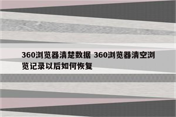 360浏览器清楚数据 360浏览器清空浏览记录以后如何恢复