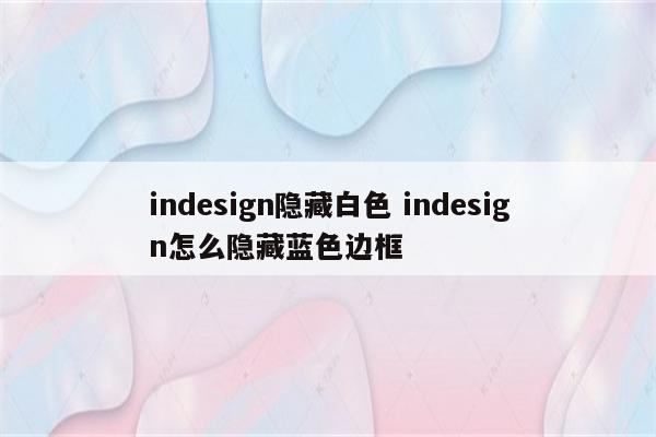 indesign隐藏白色 indesign怎么隐藏蓝色边框