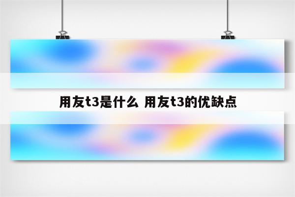用友t3是什么 用友t3的优缺点