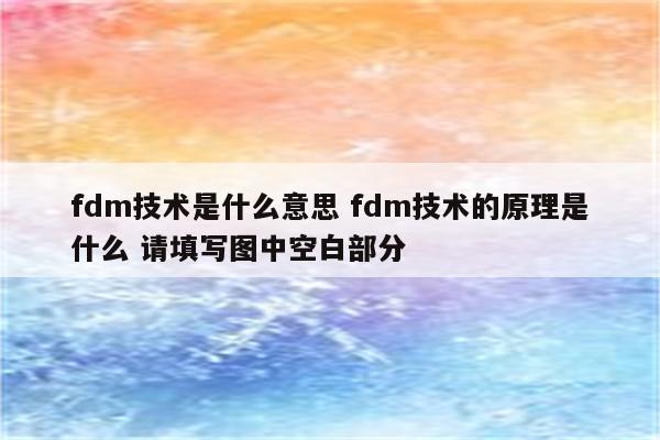 fdm技术是什么意思 fdm技术的原理是什么 请填写图中空白部分
