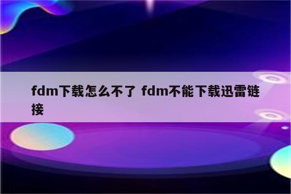 fdm下载怎么不了 fdm不能下载迅雷链接