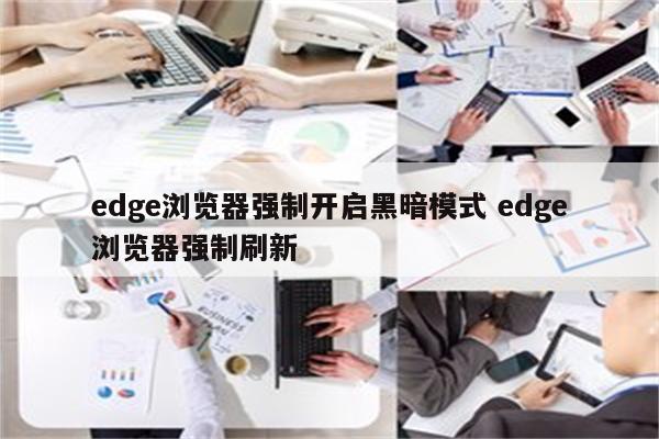 edge浏览器强制开启黑暗模式 edge浏览器强制刷新