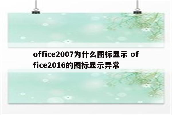 office2007为什么图标显示 office2016的图标显示异常