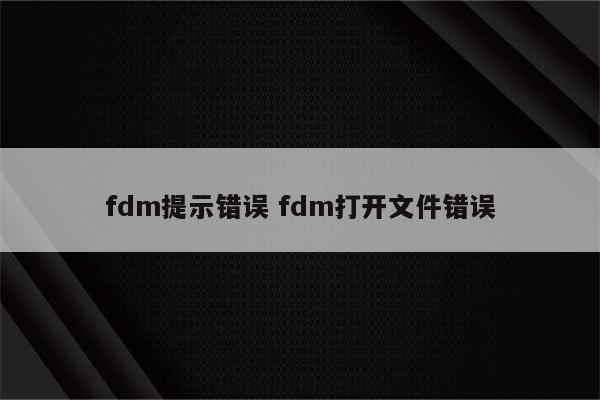fdm提示错误 fdm打开文件错误
