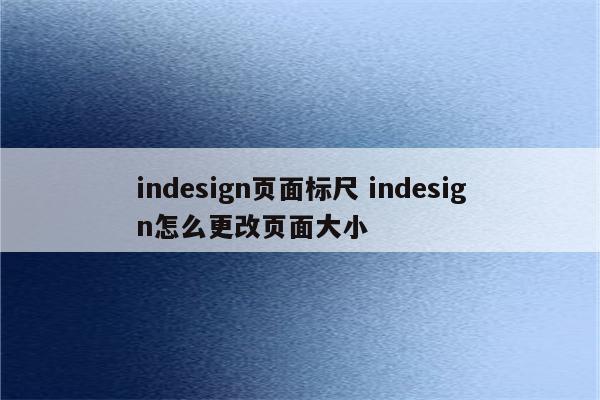 indesign页面标尺 indesign怎么更改页面大小