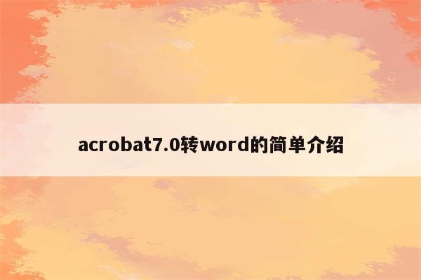 acrobat7.0转word的简单介绍