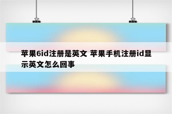 苹果6id注册是英文 苹果手机注册id显示英文怎么回事