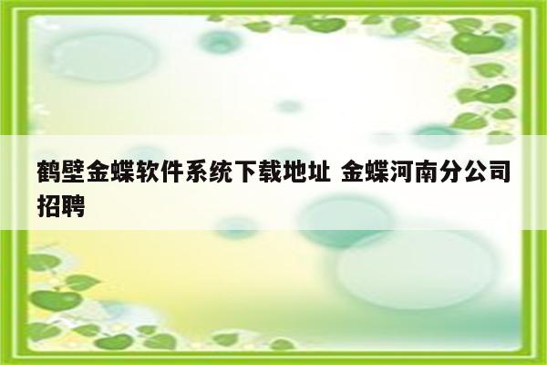鹤壁金蝶软件系统下载地址 金蝶河南分公司招聘
