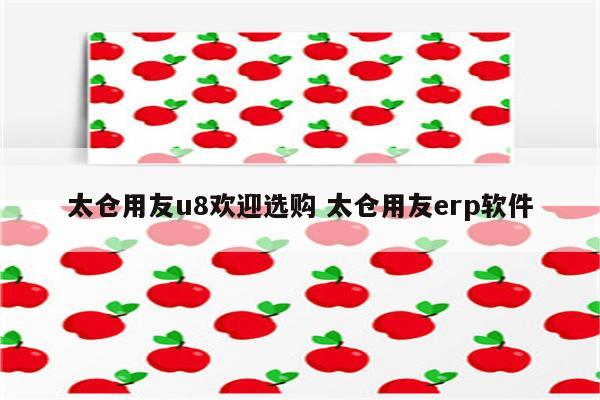 太仓用友u8欢迎选购 太仓用友erp软件