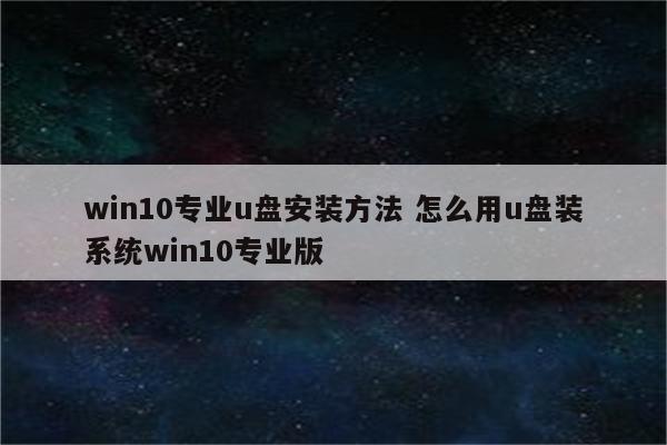 win10专业u盘安装方法 怎么用u盘装系统win10专业版