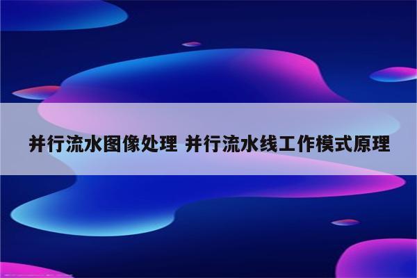 并行流水图像处理 并行流水线工作模式原理