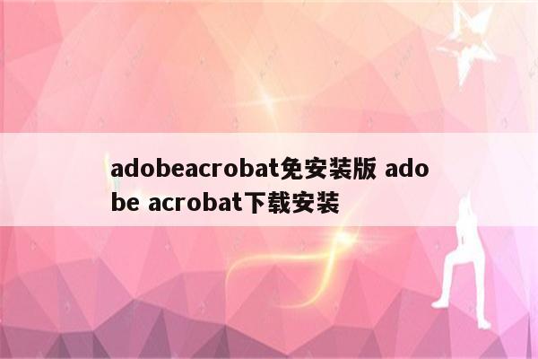 adobeacrobat免安装版 adobe acrobat下载安装