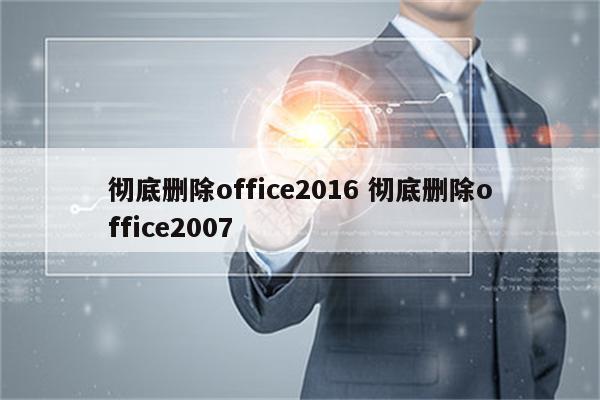 彻底删除office2016 彻底删除office2007