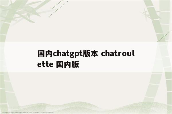 国内chatgpt版本 chatroulette 国内版