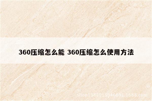 360压缩怎么能 360压缩怎么使用方法