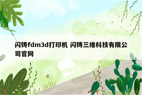 闪铸fdm3d打印机 闪铸三维科技有限公司官网