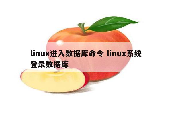 linux进入数据库命令 linux系统登录数据库