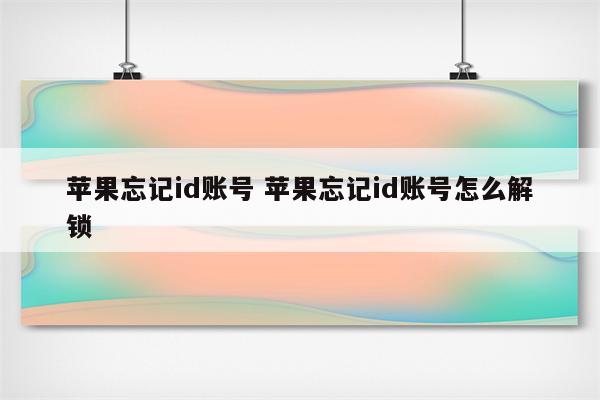 苹果忘记id账号 苹果忘记id账号怎么解锁