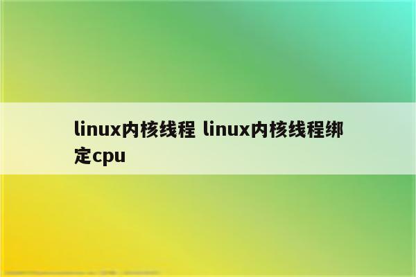 linux内核线程 linux内核线程绑定cpu