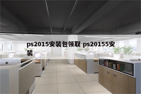 ps2015安装包领取 ps20155安装