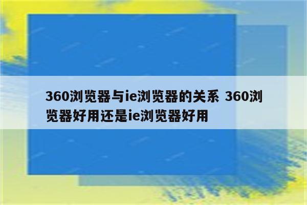 360浏览器与ie浏览器的关系 360浏览器好用还是ie浏览器好用