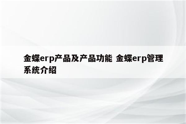 金蝶erp产品及产品功能 金蝶erp管理系统介绍