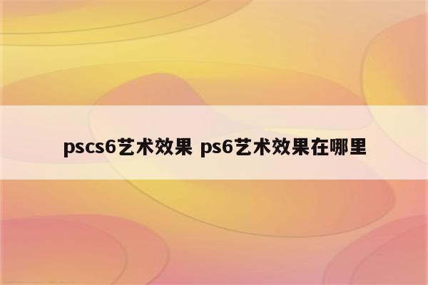 pscs6艺术效果 ps6艺术效果在哪里