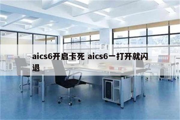 aics6开启卡死 aics6一打开就闪退