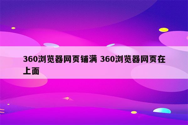 360浏览器网页铺满 360浏览器网页在上面