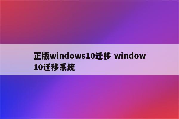 正版windows10迁移 window10迁移系统