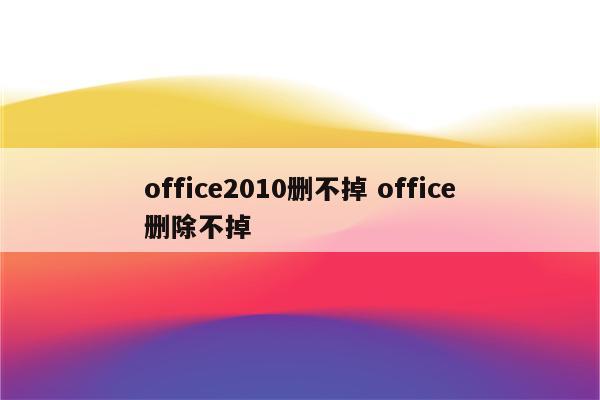 office2010删不掉 office删除不掉