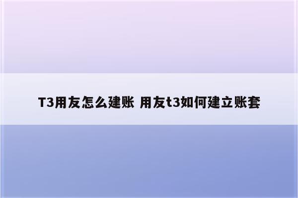 T3用友怎么建账 用友t3如何建立账套