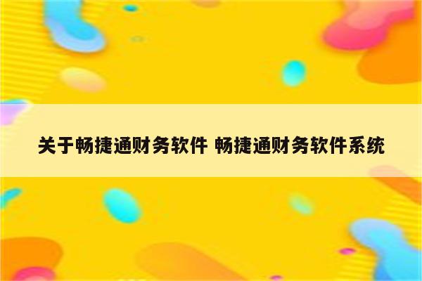 关于畅捷通财务软件 畅捷通财务软件系统