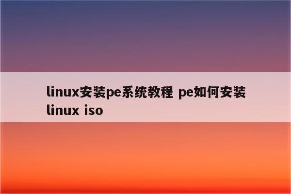 linux安装pe系统教程 pe如何安装linux iso
