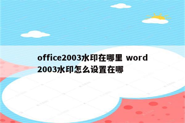 office2003水印在哪里 word2003水印怎么设置在哪