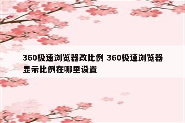 360极速浏览器改比例 360极速浏览器显示比例在哪里设置