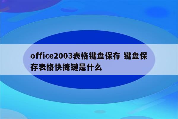 office2003表格键盘保存 键盘保存表格快捷键是什么