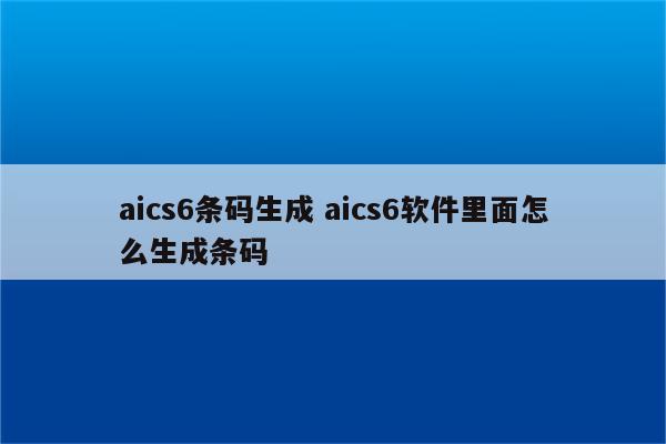 aics6条码生成 aics6软件里面怎么生成条码
