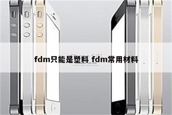 fdm只能是塑料 fdm常用材料