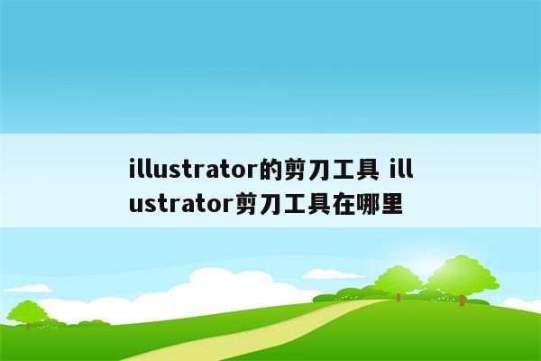 illustrator的剪刀工具 illustrator剪刀工具在哪里